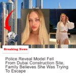 Police Reveal Model Fell From Dubai Construction Site Family Believes She Was Trying To Escape